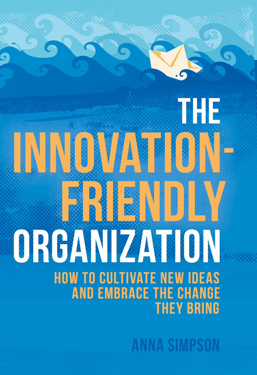 The Innovationfriendly Organization How To Cultivate New Ideas And Embrace The Change They Bring Retail Anna Simpson