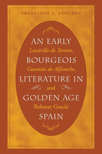 An Early Bourgeois Literature In Golden Age Spain Lazarillo De Tormes Guzmn De Alfarache And Baltasar Gracin Francisco J Snchez