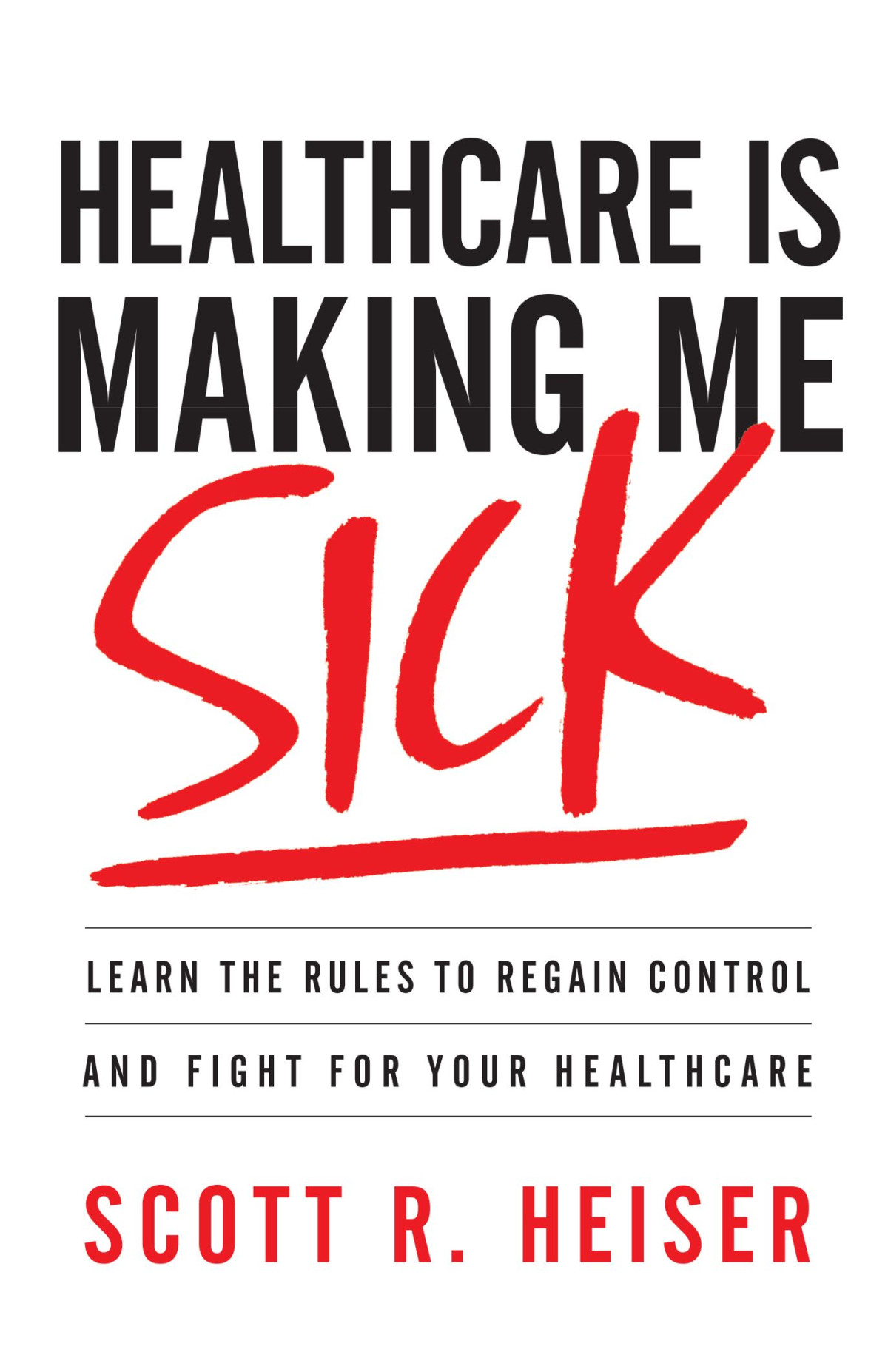 Healthcare Is Making Me Sick Learn The Rules To Regain Control And Fight For Your Healthcare Retail Scott R Heiser