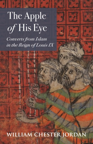 The Apple Of His Eye Converts From Islam In The Reign Of Louis Ix William Chester Jordan