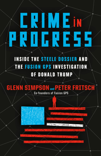 Crime In Progress Inside The Steele Dossier And The Fusion Gps Investigation Of Donald Trump Glenn Simpson Peter Fritsch