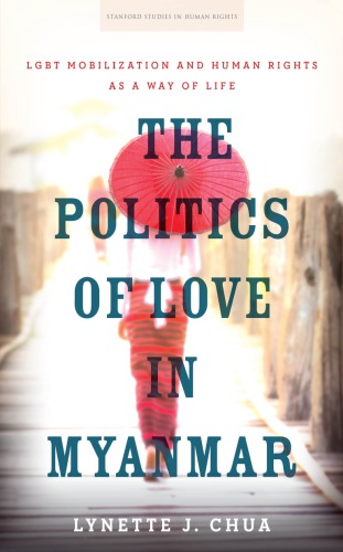 The Politics Of Love In Myanmar Lgbt Mobilization And Human Rights As A Way Of Life Lynette J Chua