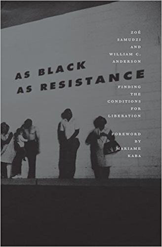 As Black As Resistance Finding The Conditions For Liberation Zo Samudzi William C Anderson Mariame Kaba Foreword