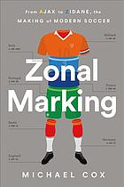 Zonal Marking From Ajax To Zidane The Making Of Modern Soccer First Us Edition Cox