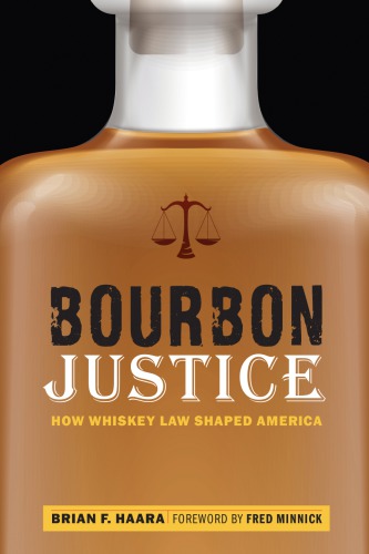 Bourbon Justice How Whiskey Law Shaped America Brian F Haara