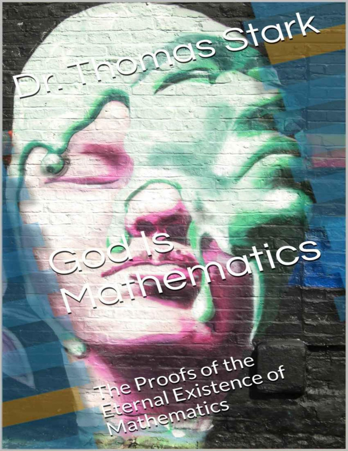 God Is Mathematics The Proofs Of The Eternal Existence Of Mathematics The Truth Series Book 10 Dr Thomas Stark Stark