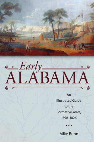Early Alabama An Illustrated Guide To The Formative Years 17981826 Mike Bunn
