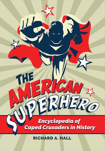 The American Superhero Encyclopedia Of Caped Crusaders In History Richard A Hall