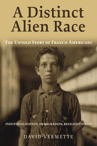 A Distinct Alien Race The Untold Story Of Francoamericans Industrialization Immigration Religious Strife David Vermette
