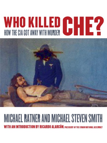 Who Killed Che How The Cia Got Away With Murder Ebook Michael Ratner Michael Steven Smith Ricardo Alarcn Foreword