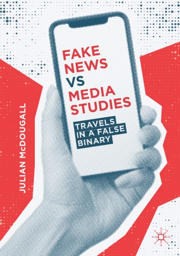 Fake News Vs Media Studies Travels In A False Binary Julian Mcdougall