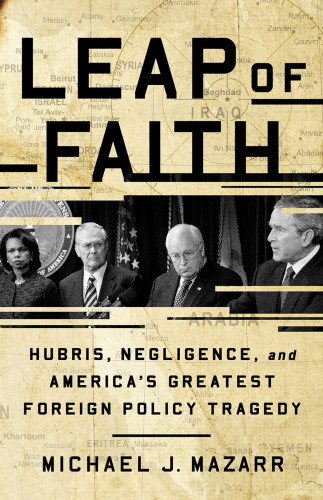 Leap Of Faith Hubris Negligence And Americas Greatest Foreign Policy Tragedy Michael J Mazarr