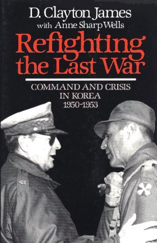 Refighting The Last War Command And Crisis In Korea 19501953 D Clayton James