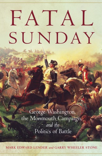 Fatal Sunday George Washington The Monmouth Campaign And The Politics Of Battle Mark E Lender Garry W Stone