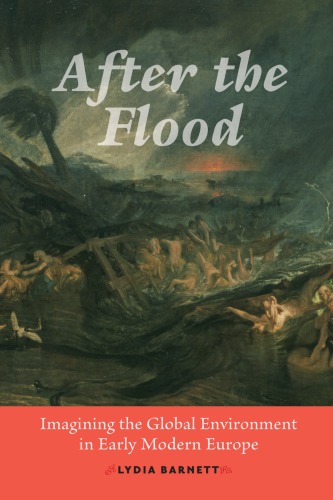 After The Flood Imagining The Global Environment In Early Modern Europe Lydia Barnett