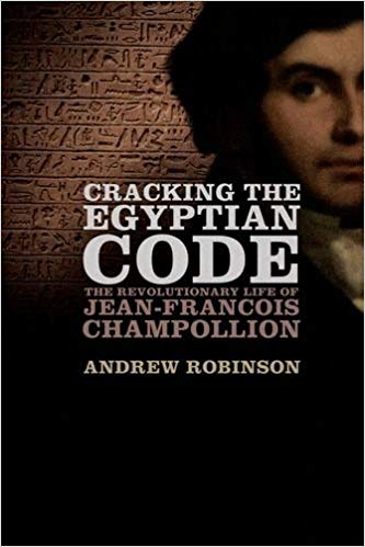 Cracking The Egyptian Code The Revolutionary Life Of Jeanfrancois Champollion Andrew Robinson