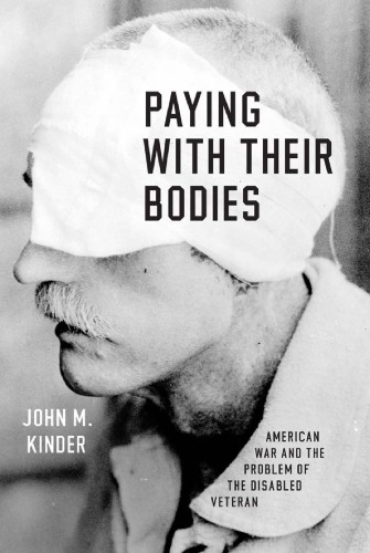 Paying With Their Bodies American War And The Problem Of The Disabled Veteran John M Kinder