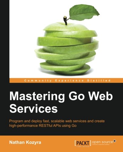 Mastering Go Web Services Nathan Kozyra