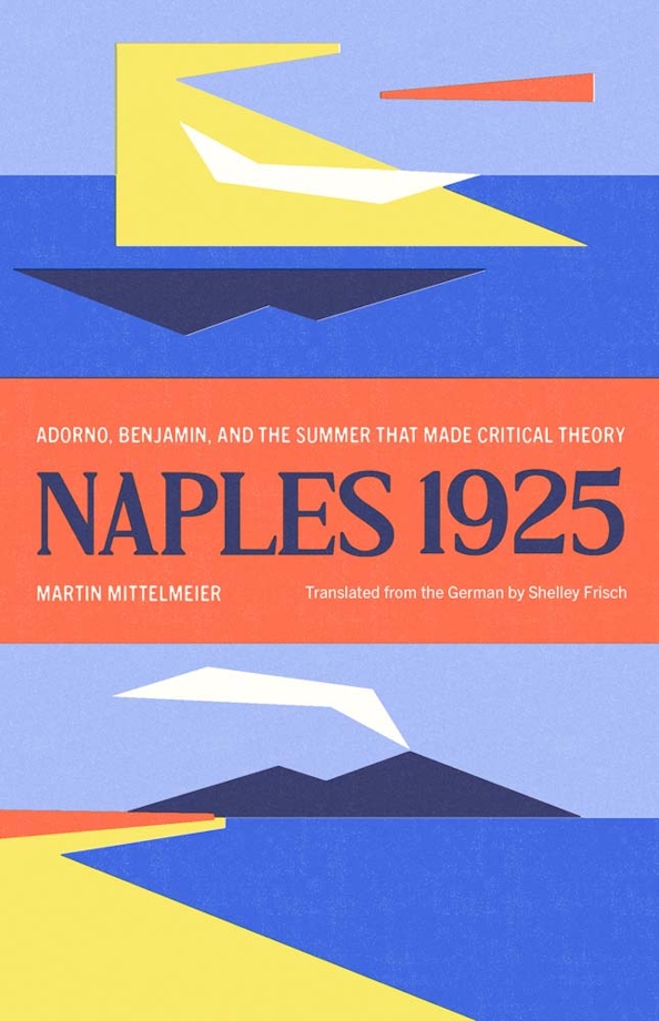 Naples 1925 Adorno Benjamin And The Summer That Made Critical Theory Martin Mittelmeier