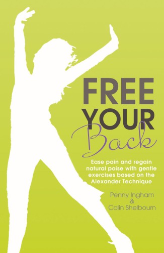 Free Your Back Ease Pain And Regain Natural Poise With Gentle Exercises Based On The Alexander Technique Penny Ingham