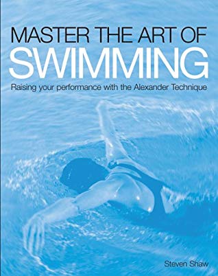 Master The Art Of Swimming Raising Your Performance With The Alexander Technique Ebook Steven Shaw