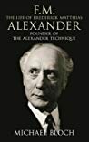 Fm The Life Of Frederick Matthias Alexander Founder Of The Alexander Technique Ebook Michael Bloch
