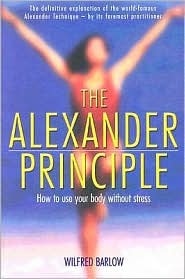 The Alexander Principle How To Use Your Body Without Stress Alexander Technique Paperback Wilfred Barlow