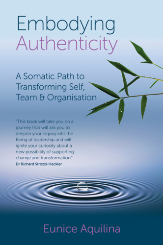 Embodying Authenticity A Somatic Path To Transforming Self Team Organisation Ebook Eunice Aquilina