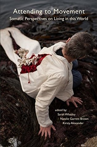 Attending To Movement Somatic Perspectives On Living In This World Kindle Edition Sarah Whatley Natalie Garrett Brown Kirsty Alexander