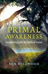Primal Awareness Reconnecting With The Spirits Of Nature Ebook Rob Wildwood