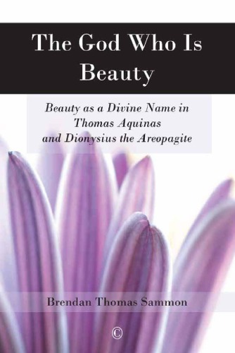 The God Who Is Beauty Beauty As A Divine Name In Thomas Aquinas And Dionysius The Areopagite Brendan Thomas Sammon