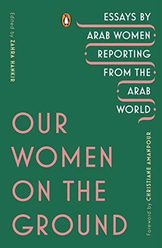 Our Women On The Ground Essays By Arab Women Reporting From The Arab World Original Retail Zahra Hankir