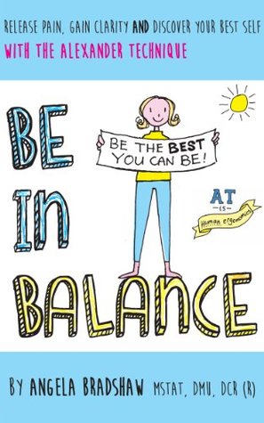 Be In Balance A Simple Introduction To The Alexander Technique Kindle Edition Angela Bradshaw Adrian Burrows Claire Holgate