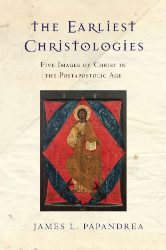 The Earliest Christologies Five Images Of Christ In The Postapostolic Age James L Papandrea