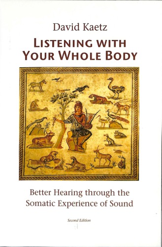 Listening With Your Whole Body Better Hearing Through The Somatic Experience Of Sound Feldenkrais Based 2nd Edition David Kaetz
