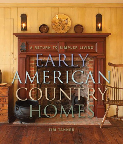 Early American Country Homes A Return To Simple Living 1st Edition Tim Tanner