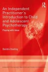 An Independent Practitioners Introduction To Child And Adolescent Psychotherapy Playing With Ideas Paperback Deirdre Dowling