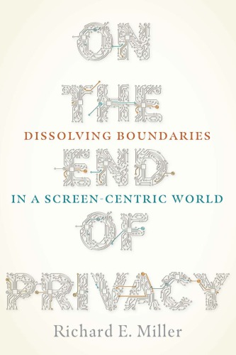On The End Of Privacy Dissolving Boundaries In A Screencentric World Richard E Miller