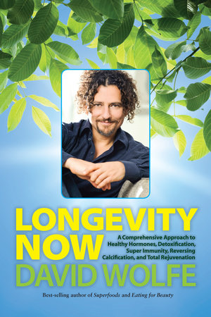 Longevity Now A Comprehensive Approach To Healthy Hormones Detoxification Super Immunity Reversing Calcification And Total Rejuvenation David Wolfe