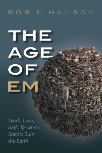 The Age Of Em Work Love And Life When Robots Rule The Earth Hanson
