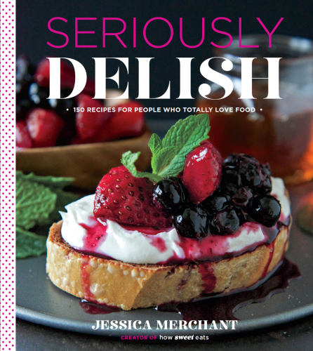 Seriously Delish 150 Recipes For People Who Totally Love Food Ebook Jessica Merchant