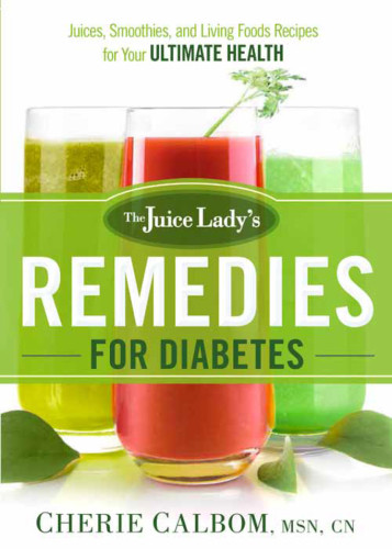 The Juice Ladys Remedies For Diabetes Juices Smoothies And Living Foods Recipes For Your Ultimate Health Ebook Cherie Calbom