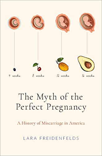The Myth Of The Perfect Pregnancy A History Of Miscarriage In America Lara Freidenfelds