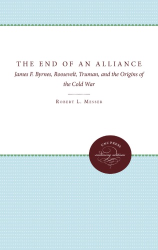 The End Of An Alliance James F Byrnes Roosevelt Truman And The Origins Of The Cold War Robert L Messer