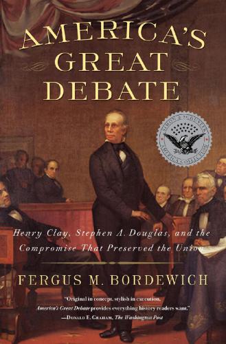 Americas Great Debate Henry Clay Stephen A Douglas And The Compromise That Preserved The Union Fergus M Bordewich