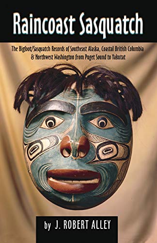 Raincoast Sasquatch The Bigfoot Sasquatch Records Of Southeast Alaska Coastal British Columbia Northwest Washington From Puget Sound To Yakutat J Robert Alley