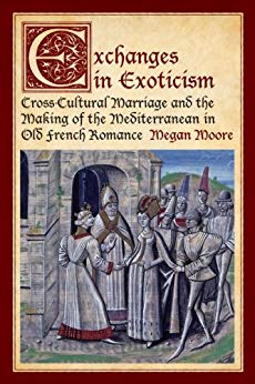 Exchanges In Exoticism Crosscultural Marriage And The Making Of The Mediterranean In Old French Romance Megan Moore