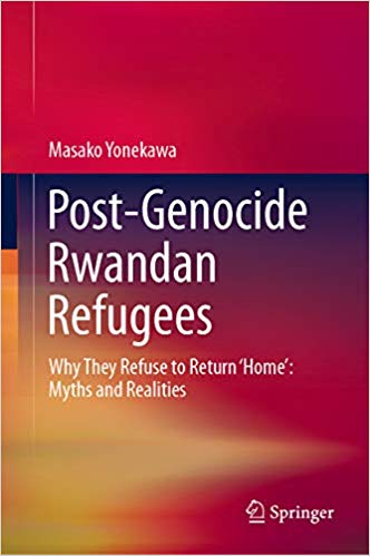 Postgenocide Rwandan Refugees Why They Refuse To Return Homemyths And Realities 1st Masako Yonekawa