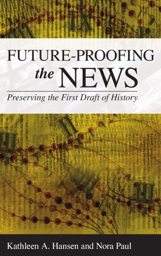 Futureproofing The News Preserving The First Draft Of History Kathleen A Hansen And Nora Paul