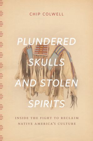Plundered Skulls And Stolen Spirits Inside The Fight To Reclaim Native Americas Culture Reprint Edition Retail Chip Colwell